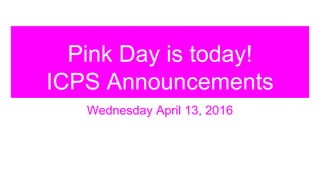 Pink Day is today!
ICPS Announcements
Wednesday April 13, 2016
 