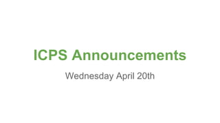 ICPS Announcements
Wednesday April 20th
 