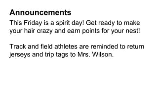 Announcements
This Friday is a spirit day! Get ready to make
your hair crazy and earn points for your nest!
Track and field athletes are reminded to return
jerseys and trip tags to Mrs. Wilson.
 