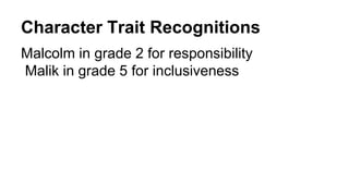 Character Trait Recognitions
Malcolm in grade 2 for responsibility
Malik in grade 5 for inclusiveness
 