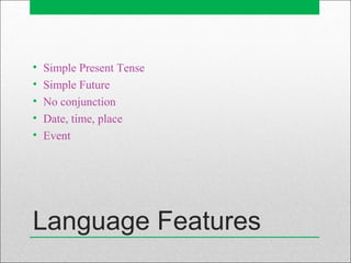 Language Features
• Simple Present Tense
• Simple Future
• No conjunction
• Date, time, place
• Event
 