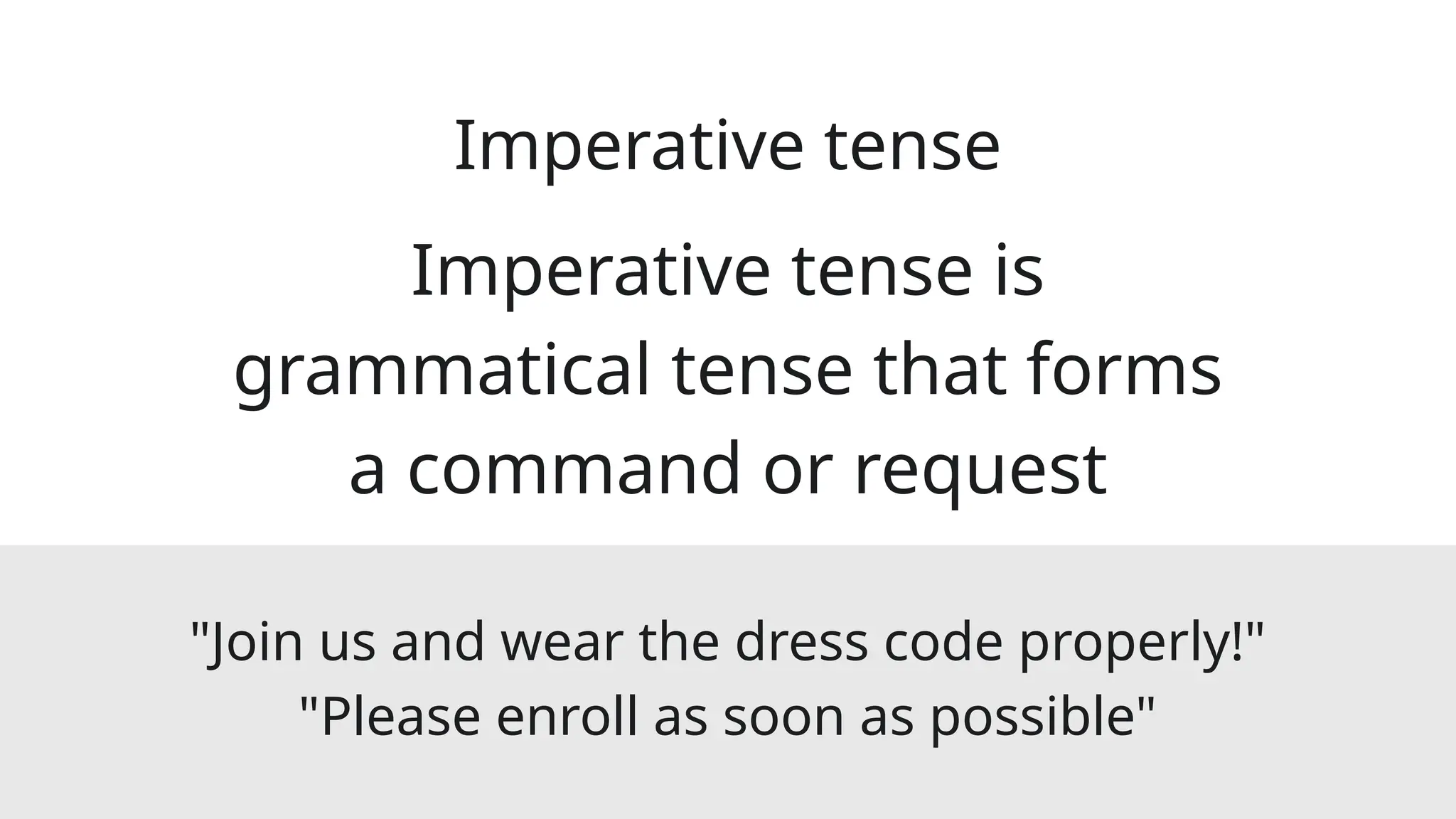 Imperative tense
Imperative tense is
grammatical tense that forms
a command or request
"Join us and wear the dress code properly!"
"Please enroll as soon as possible"
 