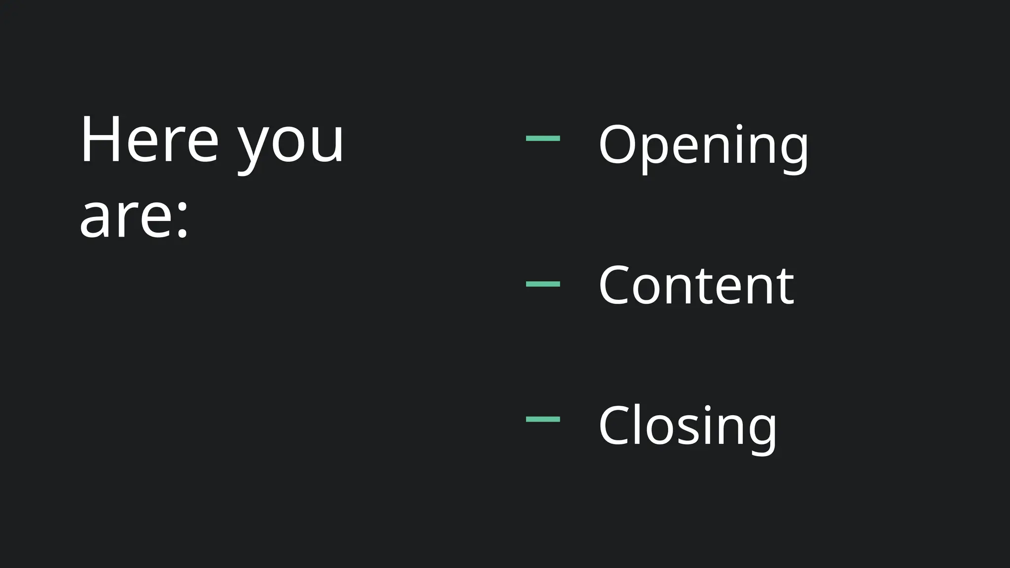 Here you
are:
Opening
Content
Closing
 