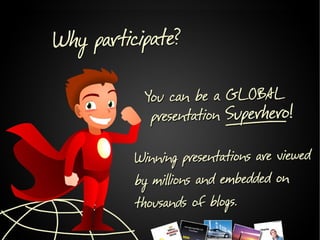 Why participate?

You can be a GLOBAL Presentation Superhero!

Winning presentations are viewed by millions and embedded
o...
