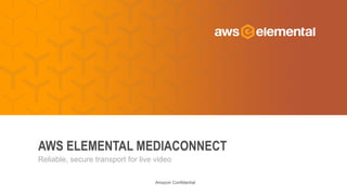 Amazon Confidential
Reliable, secure transport for live video
AWS ELEMENTAL MEDIACONNECT
 