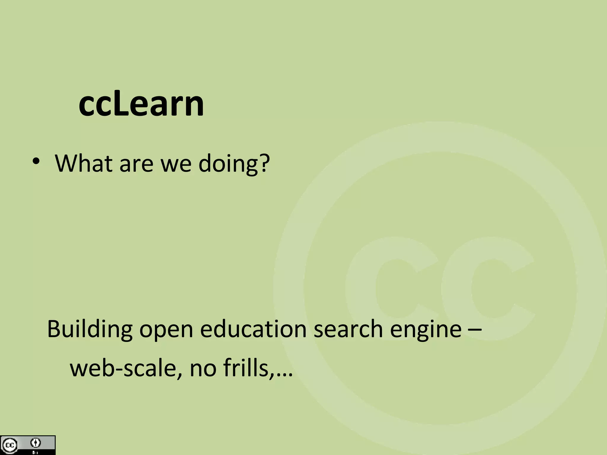ccLearn What are we doing? Building open education search engine – web-scale, no frills,…