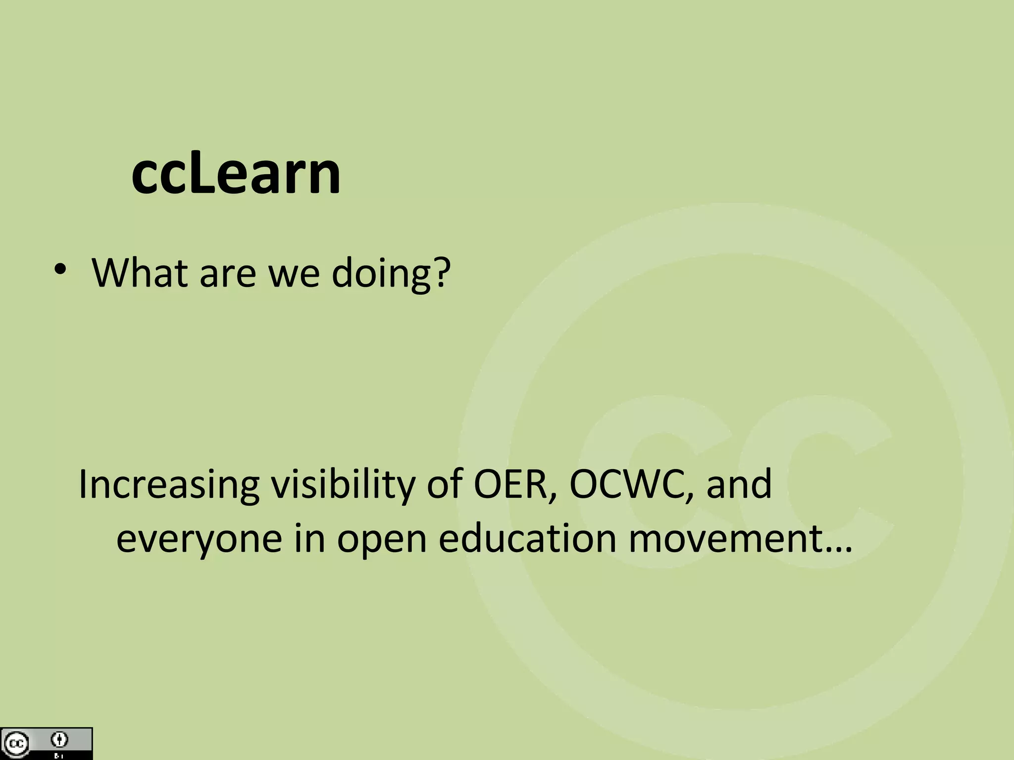 ccLearn What are we doing? Increasing visibility of OER, OCWC, and everyone in open education movement…