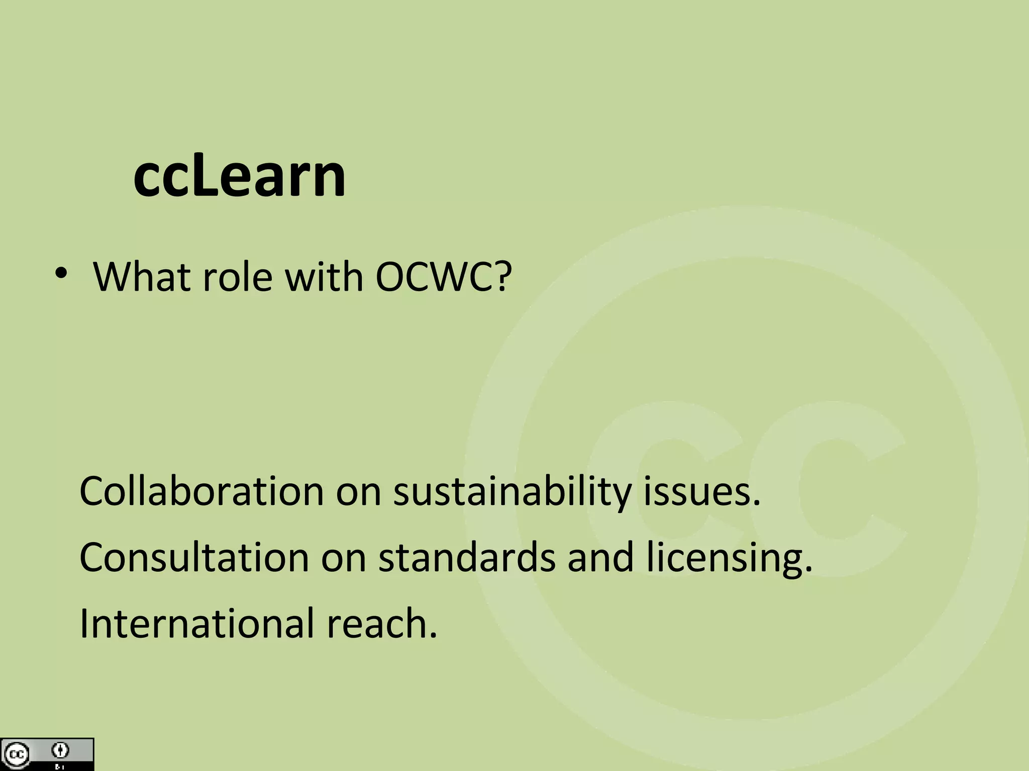 ccLearn What role with OCWC? Collaboration on sustainability issues. Consultation on standards and licensing. International reach.
