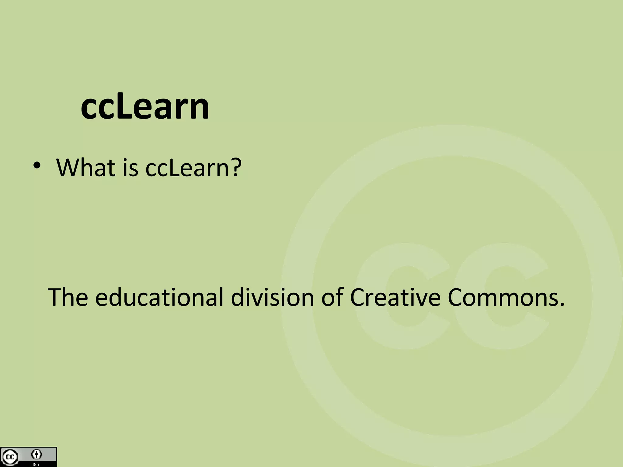 ccLearn What is ccLearn? The educational division of Creative Commons.