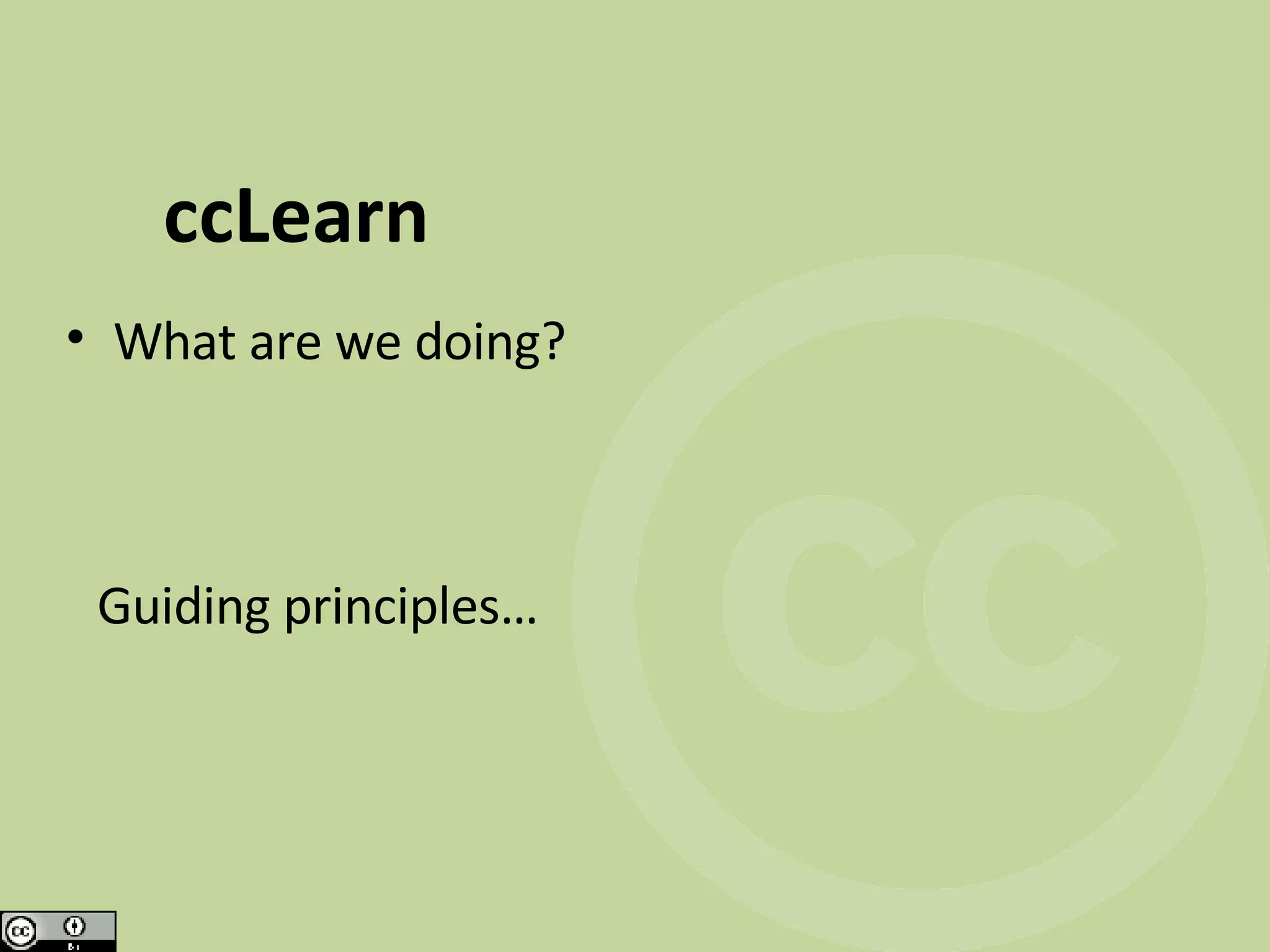 ccLearn What are we doing? Guiding principles…