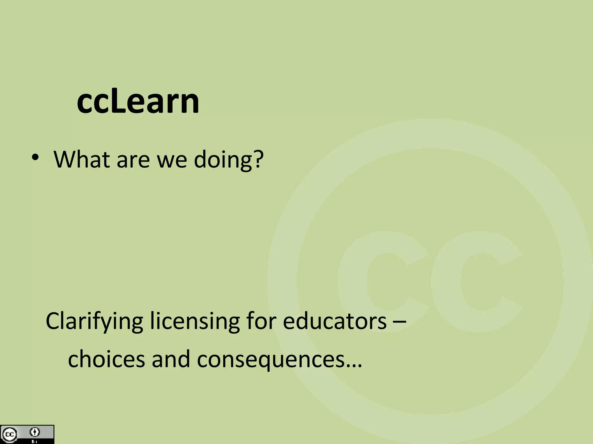 ccLearn What are we doing? Clarifying licensing for educators – choices and consequences…