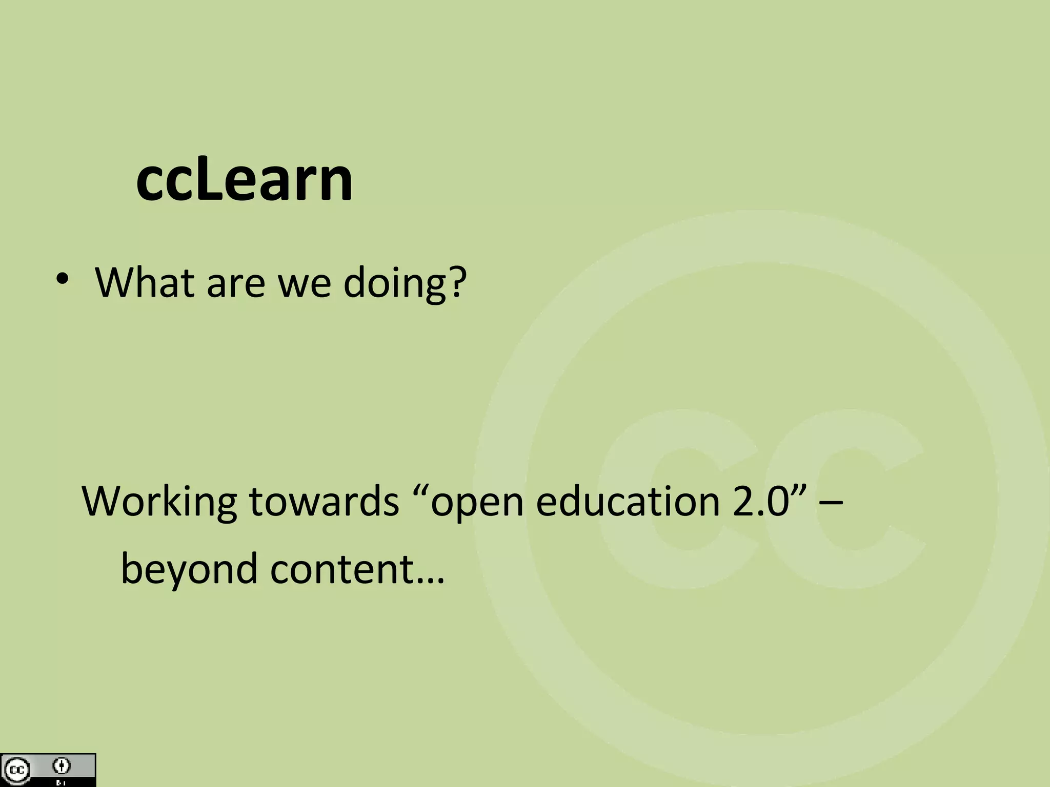 ccLearn What are we doing? Working towards “open education 2.0” – beyond content…