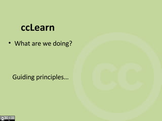 ccLearn What are we doing? Guiding principles… 