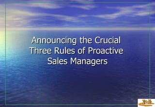 Announcing the Crucial  Three Rules of Proactive  Sales Managers 