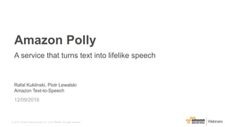 © 2016, Amazon Web Services, Inc. or its Affiliates. All rights reserved.
Rafal Kuklinski, Piotr Lewalski
Amazon Text-to-Speech
12/09/2016
Amazon Polly
A service that turns text into lifelike speech
 