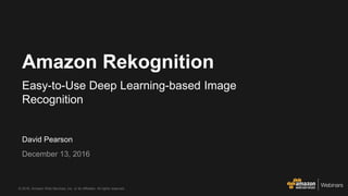 © 2016, Amazon Web Services, Inc. or its Affiliates. All rights reserved.
David Pearson
December 13, 2016
Amazon Rekognition
Easy-to-Use Deep Learning-based Image
Recognition
 