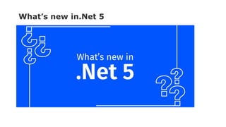 What’s new in.Net 5
 
