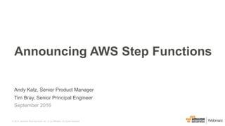 © 2016, Amazon Web Services, Inc. or its Affiliates. All rights reserved.
Announcing AWS Step Functions
Andy Katz, Senior Product Manager
September 2016
Tim Bray, Senior Principal Engineer
 