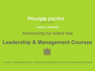 Announcing our brand new Leadership & Management Courses 23 SHORT TRANSFORMATIONAL LEARNING EXPERIENCES FOR EXISTING & ASPIRING MANAGERS 