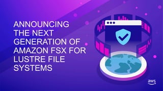 ANNOUNCING
THE NEXT
GENERATION OF
AMAZON FSX FOR
LUSTRE FILE
SYSTEMS
 