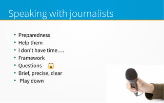 Speaking with journalists

Preparedness

Help them

I don’t have time….

Framework

Questions

Brief, precise, clear

Play down
 
