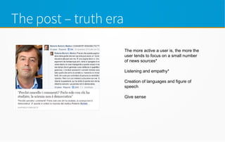 The post – truth era
The more active a user is, the more the
user tends to focus on a small number
of news sources*
Listening and empathy*
Creation of languages and figure of
speech
Give sense
 