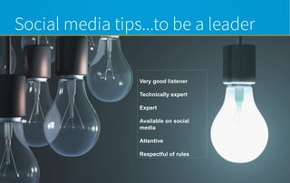 Social media tips...to be a leader
Very good listener
Technically expert
Expert
Available on social
media
Attentive
Respectful of rules
 