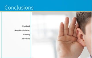 Conclusions
Feedback
No opinion is better
Curiosity
Questions
 