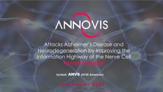 Attacks Alzheimer’s Disease and
Neurodegeneration by Improving the
Information Highway of the Nerve Cell
Axonal Transport
N o v e m b e r 2 0 2 0
Symbol: ANVS (NYSE American)
 