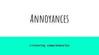 Annoyances
Listening comprehension
 