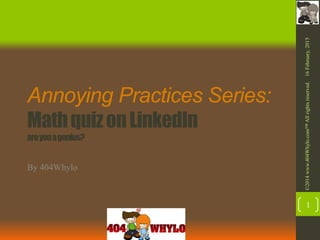 Annoying Practices Series:
MathquizonLinkedIn
areyouagenius?
By 404Whylo
16February,2015©2014www.404Whylo.com™Allrightsreserved.
1
 