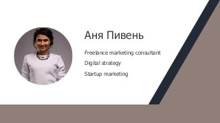 Аня Пивень
Freelance marketing consultant
Digital strategy
Startup marketing
 