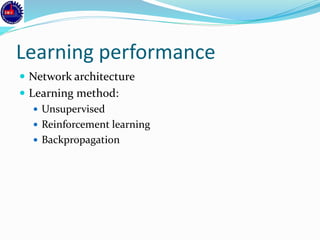 Learning performance
 Network architecture
 Learning method:
 Unsupervised
 Reinforcement learning
 Backpropagation
 