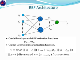 RBF Architecture
● One hidden layer with RBF activation functions
● Output layer with linear activation function.
x2
xm
x1
y
wm1
w1
1
1m
11... m
||)(||...||)(|| 111111 mmm txwtxwy  
txxxtx m centerfrom),...,(ofdistance|||| 1
 