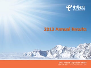 2012 Annual Results
China Telecom Corporation Limited
20 March 2013 | www.chinatelecom-h.com
 