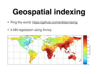 Geospatial indexing
• Ping the world: https://github.com/erikbern/ping
• k-NN regression using Annoy
 