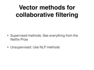 Vector methods for
collaborative ﬁltering
• Supervised methods: See everything from the
Netﬂix Prize
• Unsupervised: Use NLP methods
 