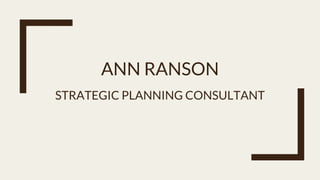 ANN RANSON
STRATEGIC PLANNING CONSULTANT
 