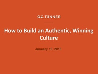 How to Build an Authentic, Winning
Culture
January 19, 2016
 