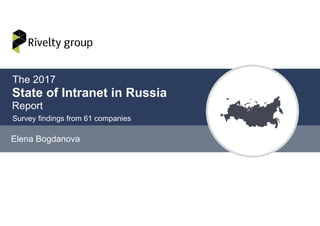 State of Intranet in Russia
Elena Bogdanova
Survey findings from 61 companies
The 2017
Report
 