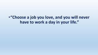 •“Choose a job you love, and you will never
have to work a day in your life.”
 