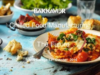 Ann Savage 13th October 2016
Chilled Food Manufacturing
The Future
 