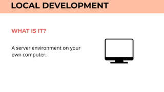 A server environment on your
own computer.
LOCAL DEVELOPMENT
WHAT IS IT?
 