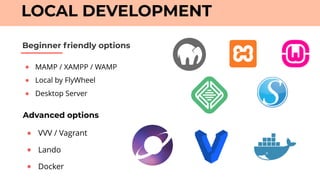 ● MAMP / XAMPP / WAMP
● Local by FlyWheel
● Desktop Server
Beginner friendly options
LOCAL DEVELOPMENT
Advanced options
● VVV / Vagrant
● Lando
● Docker
 