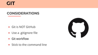 ● Git is NOT GitHub
● Use a .gitignore file
● Git workflow
● Stick to the command line
CONSIDERATIONS
GIT
 