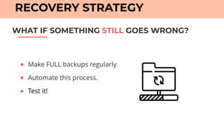● Make FULL backups regularly
● Automate this process.
● Test it!
WHAT IF SOMETHING STILL GOES WRONG?
RECOVERY STRATEGY
 