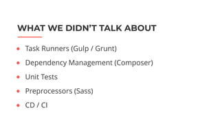 WHAT WE DIDN’T TALK ABOUT
● Task Runners (Gulp / Grunt)
● Dependency Management (Composer)
● Unit Tests
● Preprocessors (Sass)
● CD / CI
 
