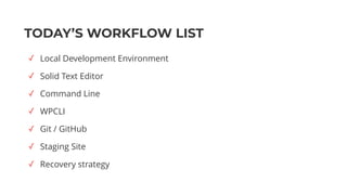 TODAY’S WORKFLOW LIST
✓ Local Development Environment
✓ Solid Text Editor
✓ Command Line
✓ WPCLI
✓ Git / GitHub
✓ Staging Site
✓ Recovery strategy
 