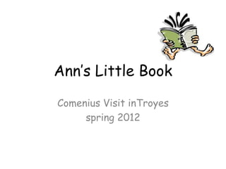 Ann’s Little Book

Comenius Visit inTroyes
     spring 2012
 