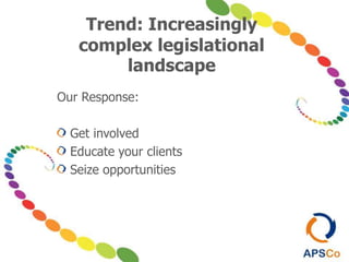 Trend: Increasingly
complex legislational
landscape
Our Response:
Get involved
Educate your clients
Seize opportunities
 